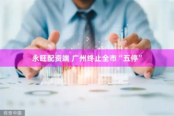 永旺配资端 广州终止全市“五停”