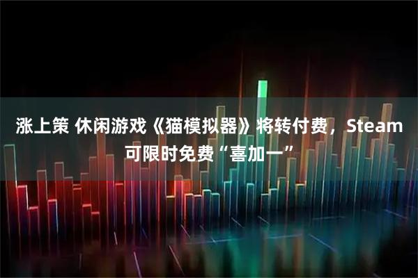 涨上策 休闲游戏《猫模拟器》将转付费，Steam可限时免费“喜加一”